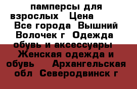 памперсы для взрослых › Цена ­ 900 - Все города, Вышний Волочек г. Одежда, обувь и аксессуары » Женская одежда и обувь   . Архангельская обл.,Северодвинск г.